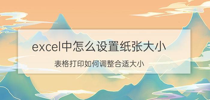 excel中怎么设置纸张大小 表格打印如何调整合适大小？